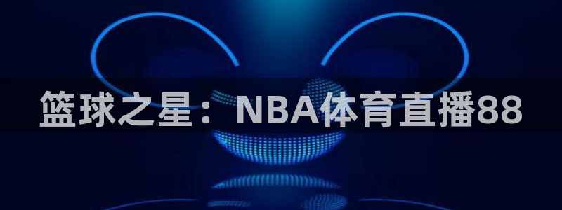 nba直播小九直播：篮球之星：NBA体育直播88