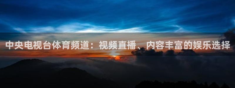 小九直播全程录屏：中央电视台体育频道：视频直播、内容丰富的娱乐选择