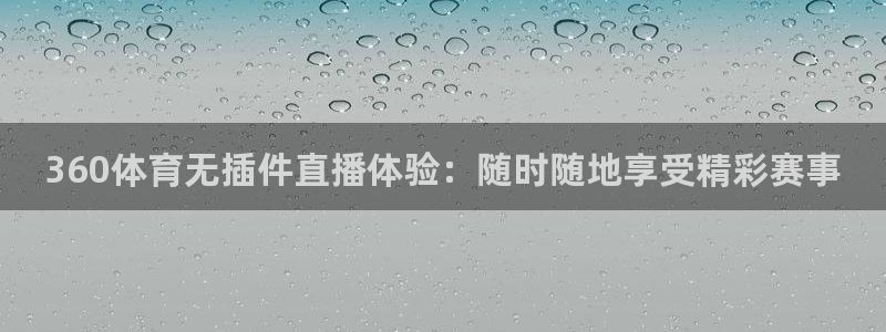 小九直播足球在线观看：360体育无插件直播体验：随时随地享受精彩赛事