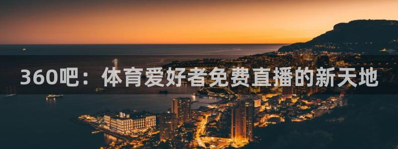 小九直播足球app下载安装：360吧：体育爱好者免费直播的新天地