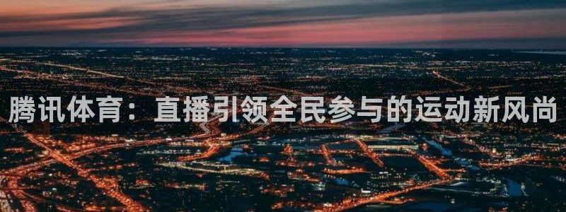 小九直播nba无插件：腾讯体育：直播引领全民参与的运动新风尚