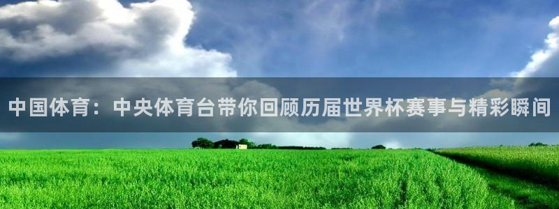 小九直播nba免费观看：中国体育：中央体育台带你回顾历届世界杯赛事与精彩瞬间