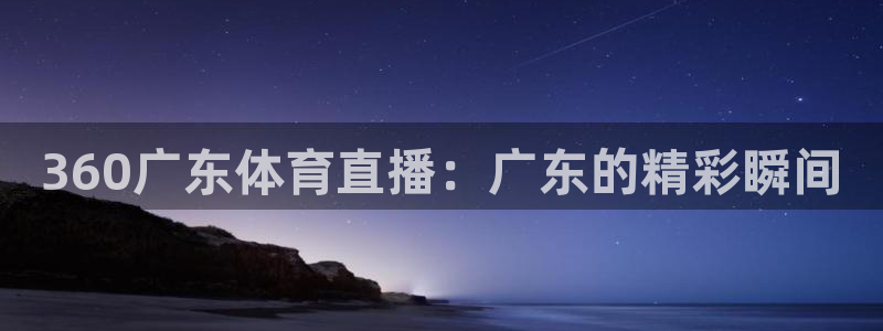 小九直播体育下载安装：360广东体育直播：广东的精彩瞬间