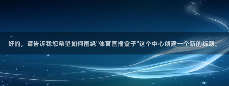 小九直播app下载：好的，请告诉我您希望如何围绕\